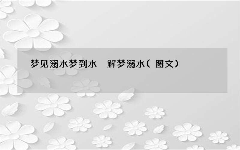 梦见溺水 梦到水 解梦溺水